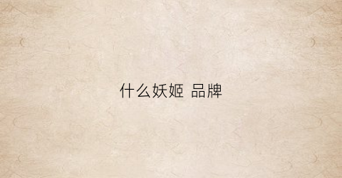什么妖姬品牌(妖姬叫啥)
